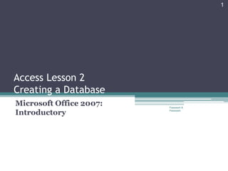 1




Access Lesson 2
Creating a Database
Microsoft Office 2007:   Pasewark &

Introductory             Pasewark
 