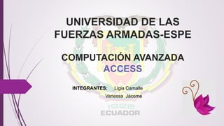INTEGRANTES: Ligia Camalle
Vanessa Jácome
UNIVERSIDAD DE LAS
FUERZAS ARMADAS-ESPE
COMPUTACIÓN AVANZADA
ACCESS
 