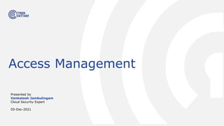 Presented by
Venkatesh Jambulingam
Cloud Security Expert
05-Dec-2021
Access Management
 