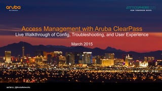 #ATM15 |
Access Management with Aruba ClearPass
Live Walkthrough of Config, Troubleshooting, and User Experience
March 2015
@ArubaNetworks
 
