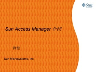 Sun Microsystems, Inc. Sun Access Manager 介绍 蒋健 