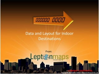 Data and Layout for Indoor
       Destinations

          From:




                             COMPANY CONFIDENTIAL
                   Copyright@ 2012 Lepton Software Export & Research Pvt. Ltd
 