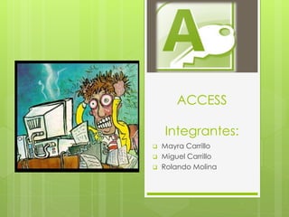 ACCESS
Integrantes:
 Mayra Carrillo
 Miguel Carrillo
 Rolando Molina
 