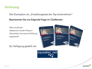 Drei Exemplare von „Einstellungstests bei Top-Unternehmen“
Beantworten Sie uns folgende Frage im Chatfenster:
Wozu wurde das
Assessment-Center-Prinzip in
Deutschland bei seiner Einführung
angewandt?
Zur Verfügung gestellt von
www.squeaker.net
Verlosung
Seite 16
 