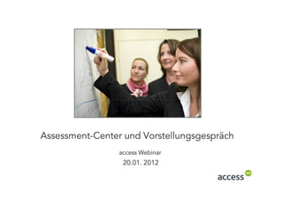 Assessment-
Assessment-Center und Vorstellungsgespräch
                 access Webinar
                  20.01. 2012
 
