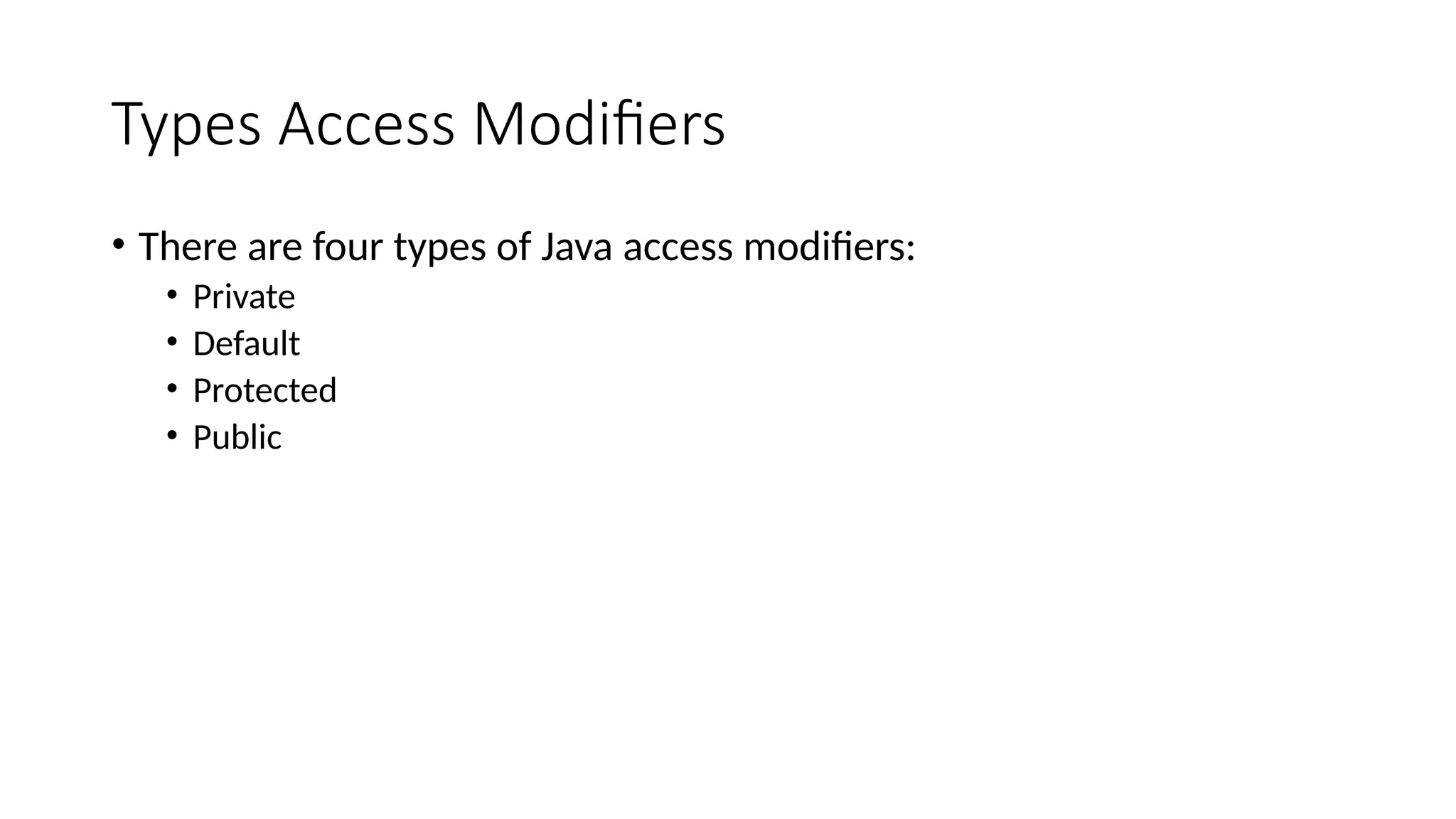 Types Access Modifiers
• There are four types of Java access modifiers:
• Private
• Default
• Protected
• Public
 