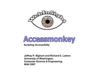 Accessmonkey Jeffrey P. Bigham and Richard E. Ladner University of Washington Computer Science & Engineering W4A 2007 Scripting Accessibility 