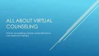 ALL ABOUT VIRTUAL
COUNSELING
Virtual counseling is simply as beneficial as
conventional therapy
 