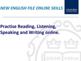 NEW ENGLISH FILE ONLINE SKILLS



Practise Reading, Listening,
Speaking and Writing online.
 