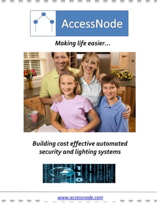 Making life easier...
Building cost effective automated
security and lighting systems
www.accessnode.com
 