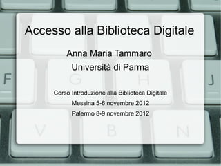 Accesso alla Biblioteca Digitale
         Anna Maria Tammaro
           Università di Parma

     Corso Introduzione alla Biblioteca Digitale
           Messina 5-6 novembre 2012
           Palermo 8-9 novembre 2012
 