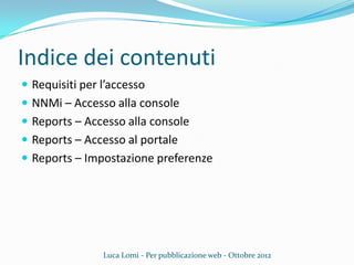 Indice dei contenuti
 Requisiti per l’accesso
 NNMi – Accesso alla console
 Reports – Accesso alla console
 Reports – Accesso al portale
 Reports – Impostazione preferenze
Luca Lomi - Per pubblicazione web - Ottobre 2012
 