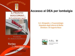 Accesso al DEA per lombalgia



     S.C. Ortopedia e Traumatologia
      Ospedale degli Infermi di Biella
        Direttore Dr Eugenio Boux
 
