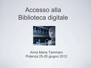 Accesso alla
Biblioteca digitale
Anna Maria Tammaro
Potenza 25-26 giugno 2012
 