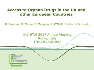 Access to Orphan Drugs in the UK and
other European Countries
B. Zamora, M. Garau, F. Maignen, P. O’Neill, J. Mestre-Ferrandiz
XIV HTAi 2017 Annual Meeting
Rome, Italy
17th-21st June 2017
 