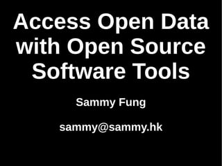 Access Open Data 
with Open Source 
Software Tools 
Sammy Fung 
sammy@sammy.hk 
 