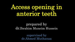 Access opening in
anterior teeth
prepared by
dr.Ibrahim Muneim Hussein
supervised by
dr.Ahmed Muthanaa
 