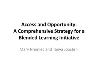 Access and Opportunity:
A Comprehensive Strategy for a
  Blended Learning Initiative

  Mary Niemiec and Tanya Joosten
 