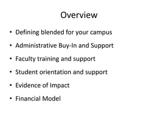 Overview
• Defining blended for your campus
• Administrative Buy-In and Support
• Faculty training and support
• Student orientation and support
• Evidence of Impact
• Financial Model
 