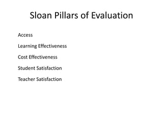 Sloan Pillars of Evaluation
Access

Learning Effectiveness

Cost Effectiveness

Student Satisfaction

Teacher Satisfaction
 