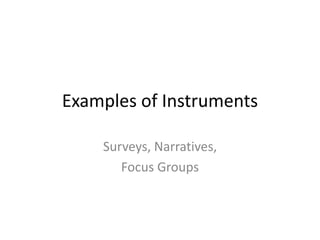Examples of Instruments

    Surveys, Narratives,
       Focus Groups
 