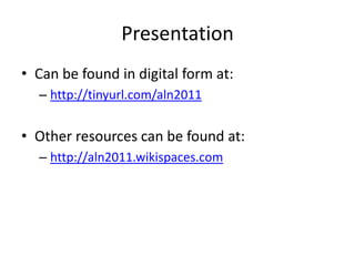 Presentation
• Can be found in digital form at:
  – http://tinyurl.com/aln2011


• Other resources can be found at:
  – http://aln2011.wikispaces.com
 