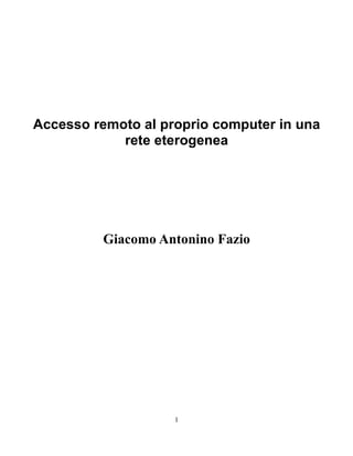 Accesso remoto al proprio computer in una
            rete eterogenea




          Giacomo Antonino Fazio




                    1
 