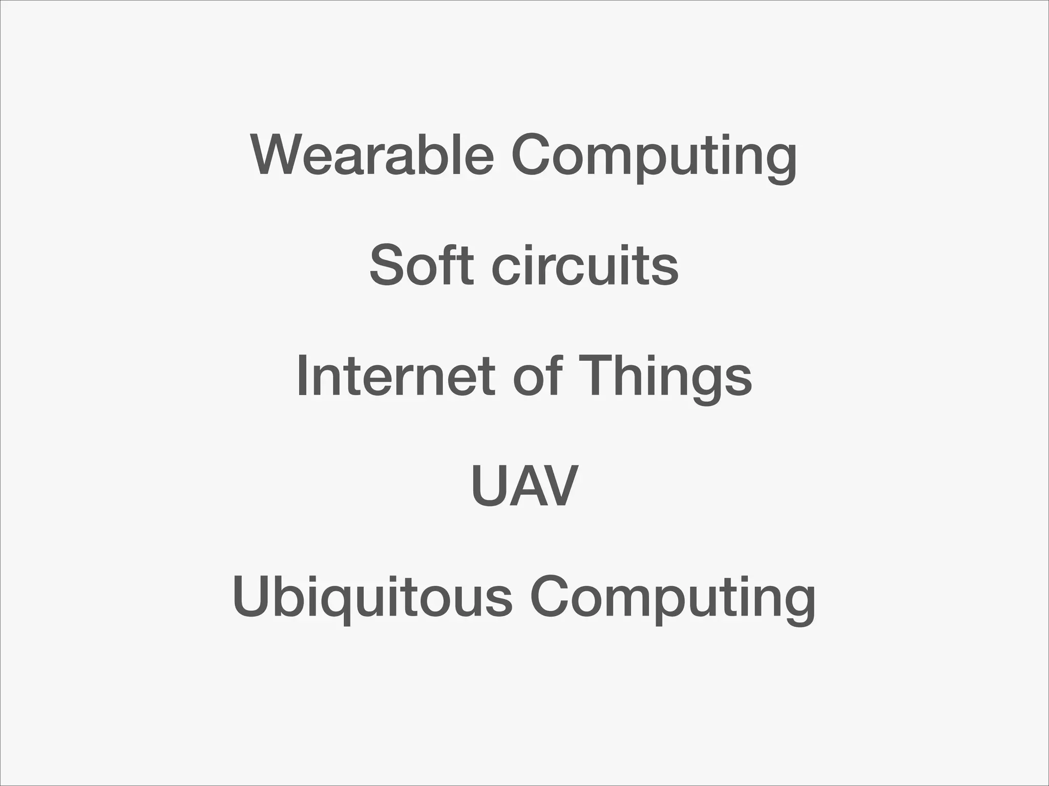 Wearable Computing
Soft circuits
Internet of Things
UAV
Ubiquitous Computing

 