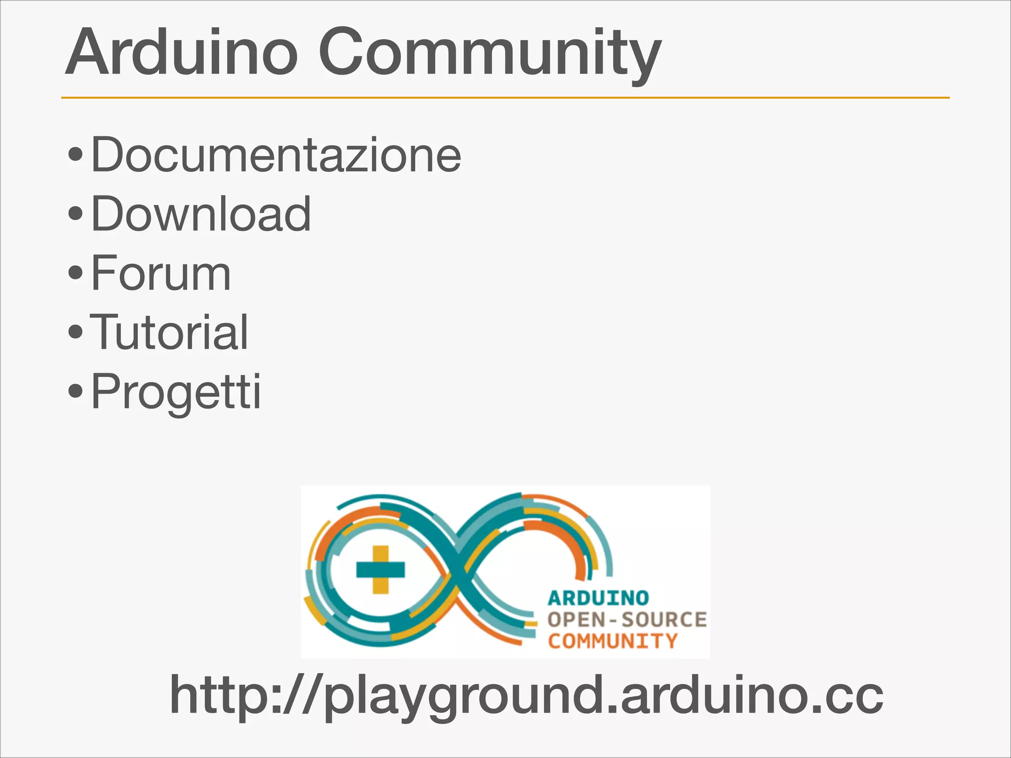 Arduino Community
• Documentazione

• Download

• Forum

• Tutorial

• Progetti

http://playground.arduino.cc

 