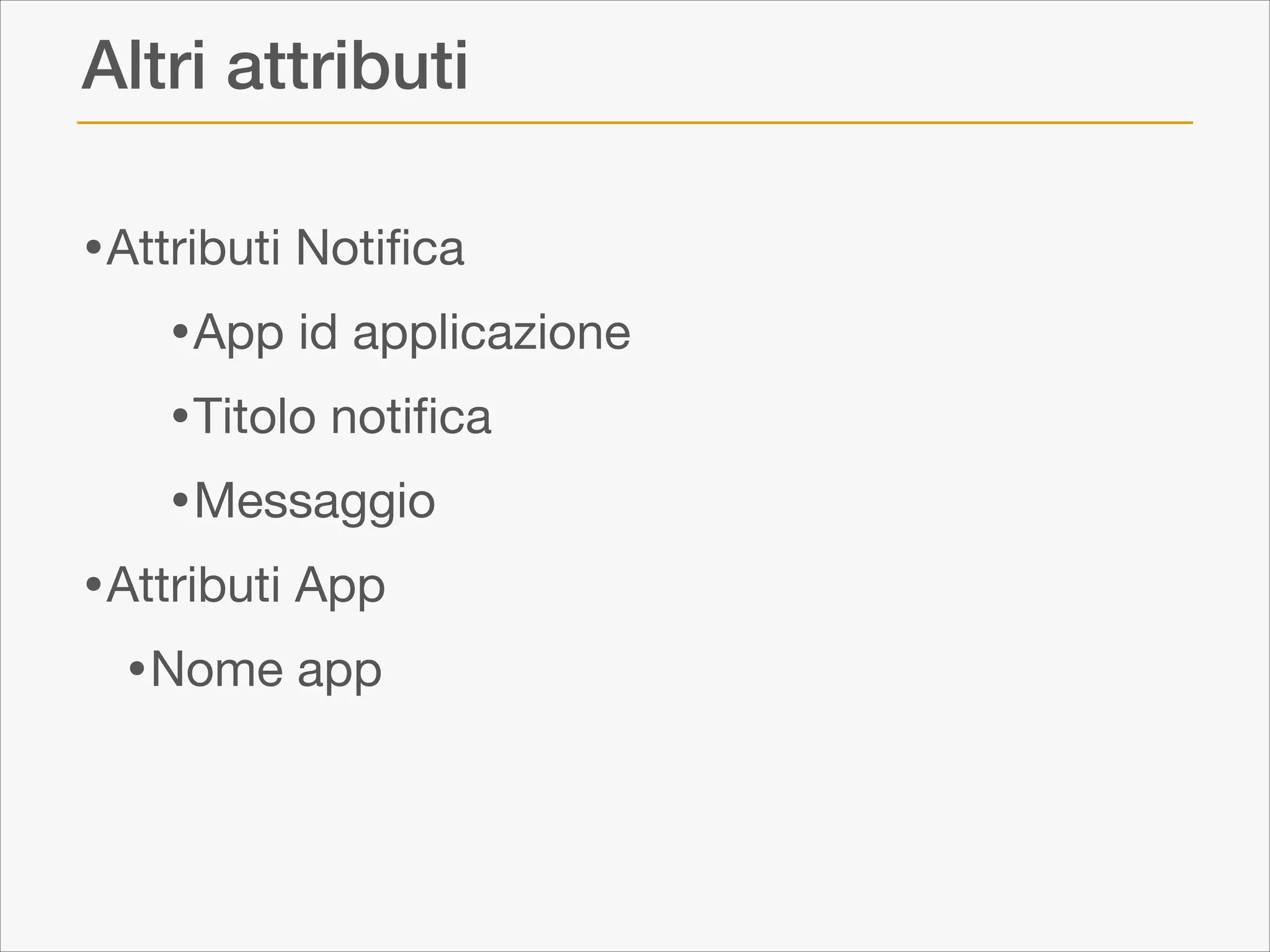 Altri attributi
• Attributi Notiﬁca

• App id applicazione

• Titolo notiﬁca

• Messaggio

• Attributi App

• Nome app

 