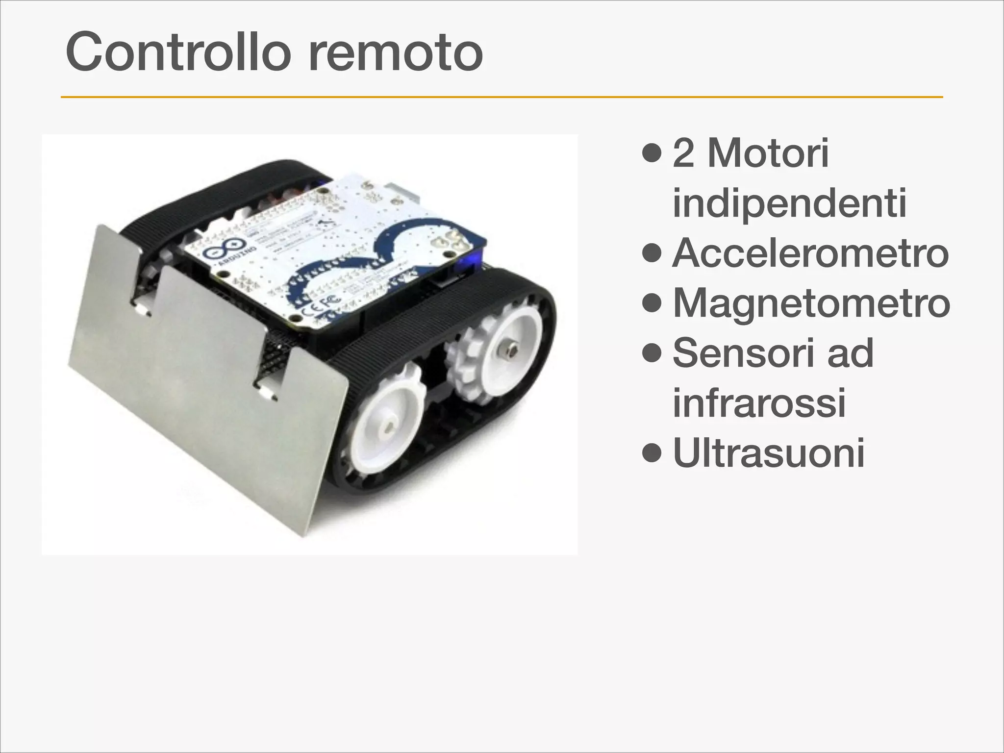 Controllo remoto
• 2 Motori

indipendenti
• Accelerometro
• Magnetometro
• Sensori ad
infrarossi
• Ultrasuoni

 