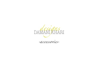  
designs
accessories  . .
DAMANI KHARI
 