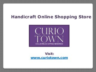 Visit:
www.curiotown.com
Handicraft Online Shopping Store
 