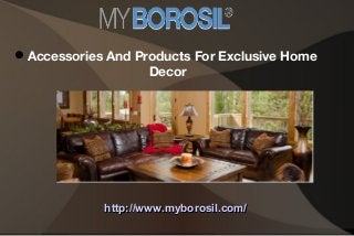 Accessories And Products For Exclusive Home
Decor
http://www.myborosil.com/http://www.myborosil.com/
 