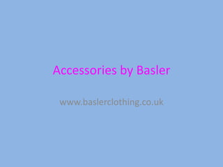 Accessories by Basler

 www.baslerclothing.co.uk
 