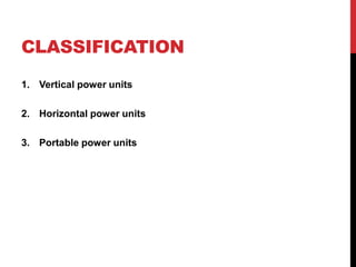 CLASSIFICATION
1. Vertical power units
2. Horizontal power units
3. Portable power units
 