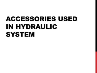 ACCESSORIES USED
IN HYDRAULIC
SYSTEM
 