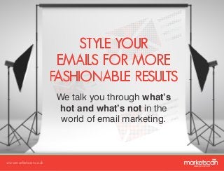 STYLE YOUR
EMAILS FOR MORE
FASHIONABLE RESULTS
We talk you through what’s
hot and what’s not in the
world of email marketing.

www.marketscan.co.uk

 