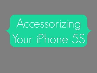 Accessorizing
Your iPhone 5S

 