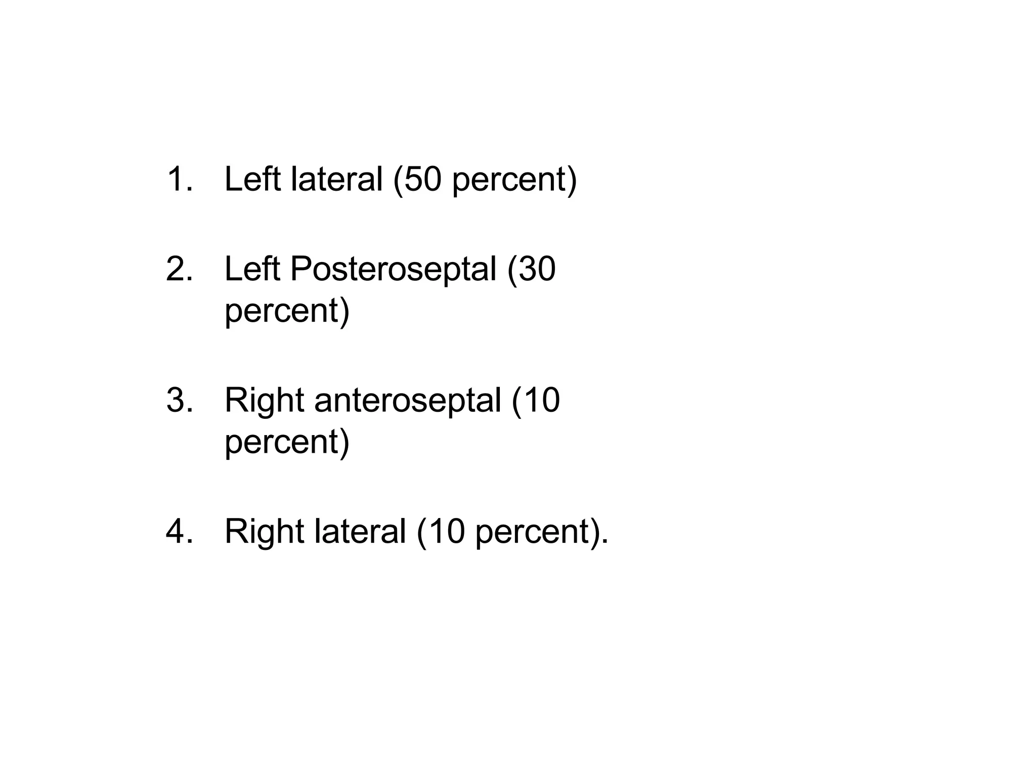 1. Left lateral (50 percent)
2. Left Posteroseptal (30
percent)
3. Right anteroseptal (10
percent)
4. Right lateral (10 percent).
 