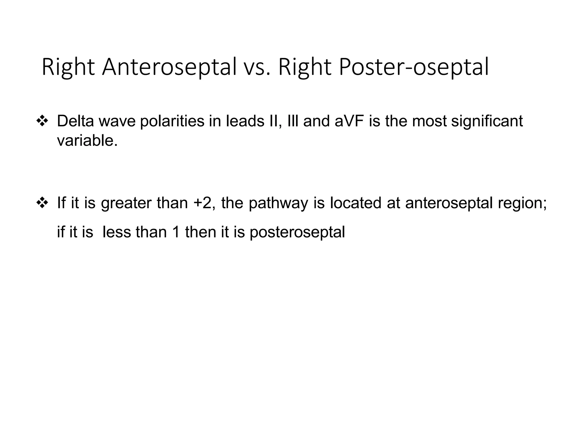 Right Anteroseptal vs. Right Poster-oseptal
 Delta wave polarities in leads II, Ill and aVF is the most significant
variable.
 If it is greater than +2, the pathway is located at anteroseptal region;
if it is less than 1 then it is posteroseptal
 