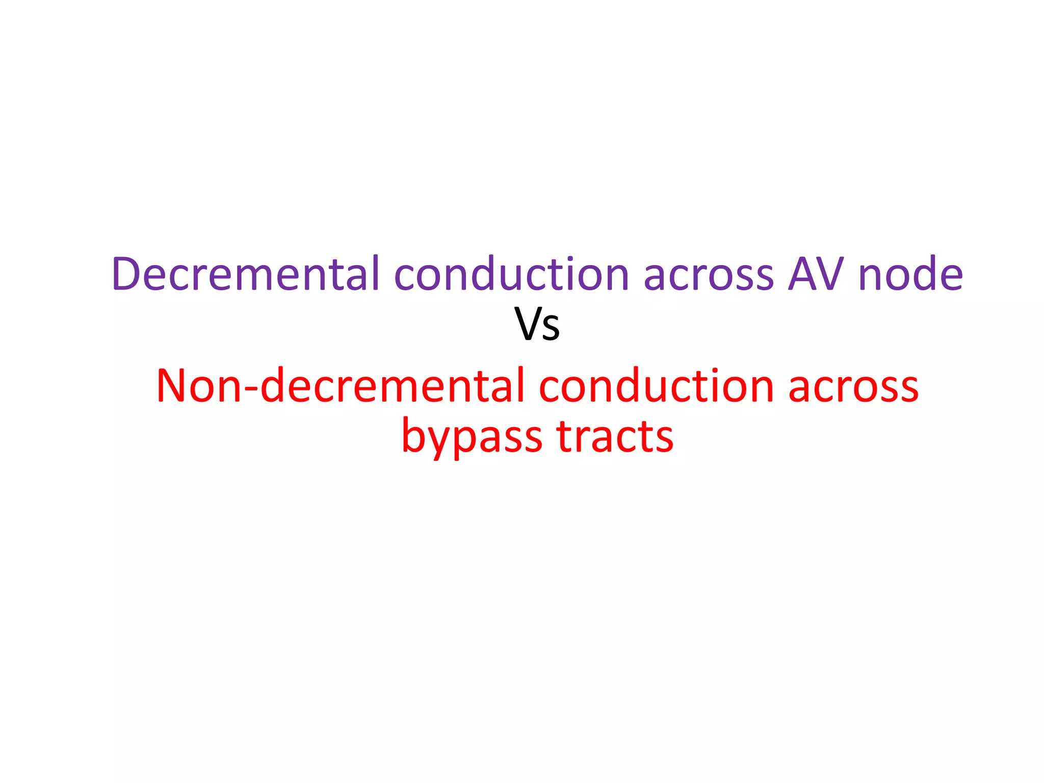 Decremental conduction across AV node
Vs
Non-decremental conduction across
bypass tracts
 