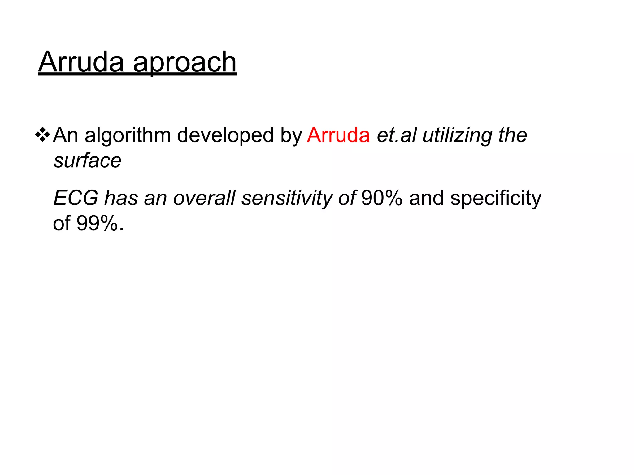 Arruda aproach
An algorithm developed by Arruda et.al utilizing the
surface
ECG has an overall sensitivity of 90% and specificity
of 99%.
 