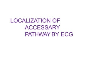 LOCALIZATION OF
ACCESSARY
PATHWAY BY ECG
 