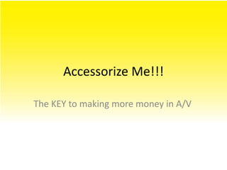 Accessorize Me!!! The KEY to making more money in A/V 