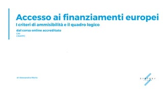 Accesso ai finanziamenti europei
I criteri di ammisibilità e il quadro logico
dal corso online accreditato
CNI
CNAPPC
di Alessandra Merlo
 