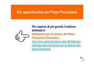 Per approfondire sul Piano FinanziarioPer approfondire sul Piano Finanziario
Per saperne di più guarda il webinar
dedicato a:
Indicazioni per la stesura del PianoIndicazioni per la stesura del Piano
Finanziario Preventivo
http://www.sprar.it/webinar-del-28-febbraio-
dedicato-alle-indicazioni-per-la-stesura-del-
piano-finanziario
 