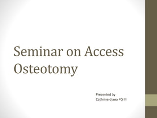 Seminar on Access
Osteotomy
Presented by
Cathrine diana PG III
 