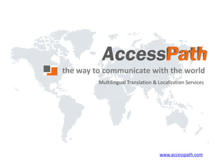 the way to communicate with the world
         Multilingual Translation & Localization Services




                                    www.accesspath.com
 