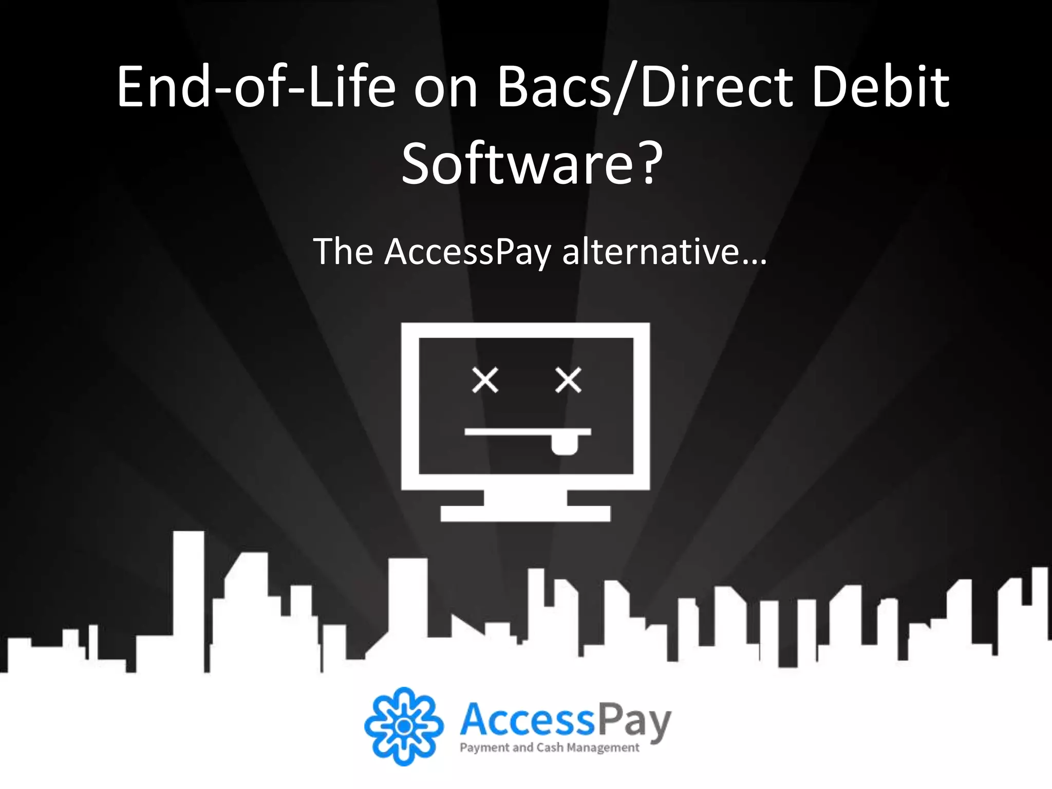End-of-Life on Bacs/Direct Debit 
Software? 
The AccessPay alternative… 
 